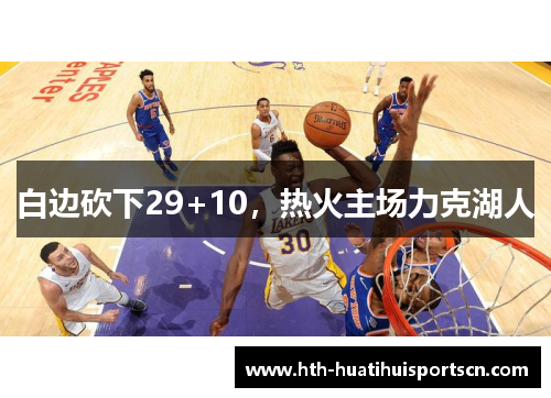 白边砍下29+10，热火主场力克湖人