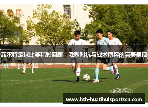 菲尔特足球比赛精彩回顾：激烈对抗与战术博弈的完美呈现