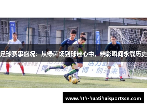 足球赛事盛况：从绿茵场到球迷心中，精彩瞬间永载历史