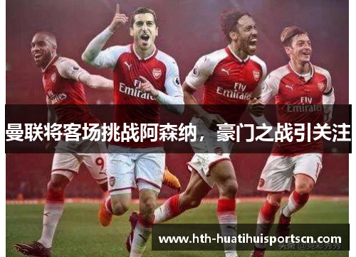 曼联将客场挑战阿森纳，豪门之战引关注