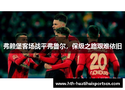弗赖堡客场战平弗鲁尔，保级之路艰难依旧