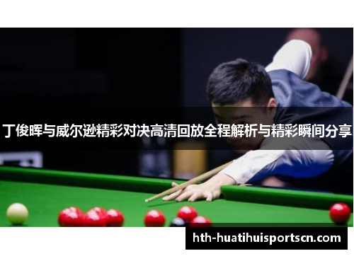 丁俊晖与威尔逊精彩对决高清回放全程解析与精彩瞬间分享