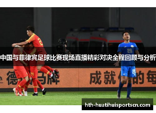中国与菲律宾足球比赛现场直播精彩对决全程回顾与分析
