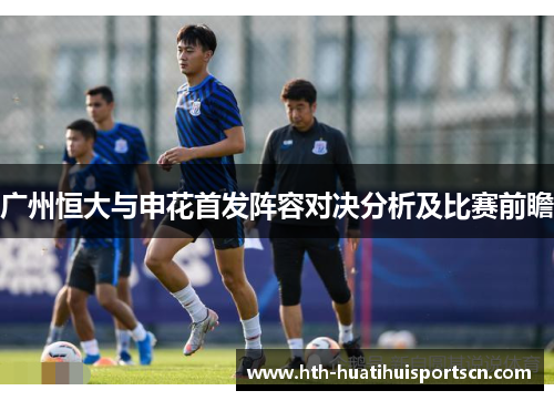 广州恒大与申花首发阵容对决分析及比赛前瞻