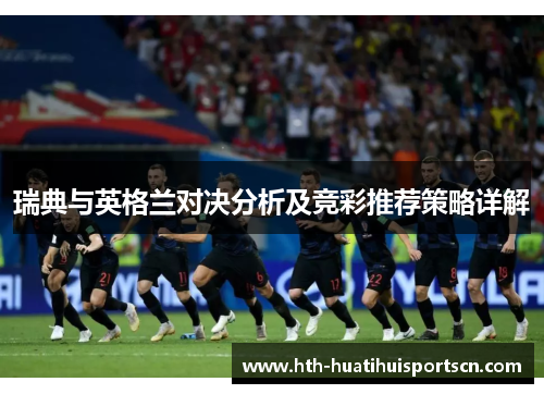 瑞典与英格兰对决分析及竞彩推荐策略详解