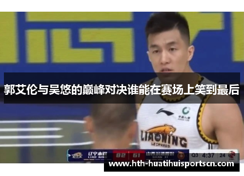 郭艾伦与吴悠的巅峰对决谁能在赛场上笑到最后