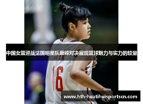 中国女篮迎战法国明星队巅峰对决展现篮球魅力与实力的较量