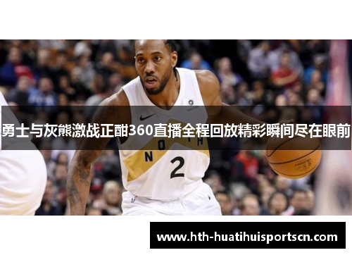 勇士与灰熊激战正酣360直播全程回放精彩瞬间尽在眼前